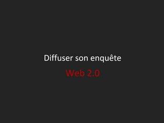 Diffuser son enquête
     Web 2.0
 