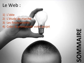 LeSommaire
   Web :
1)   L’idée
2)   L’étude de marché
3)   Les financements
4)   Créer & promouvoir votre projet
 