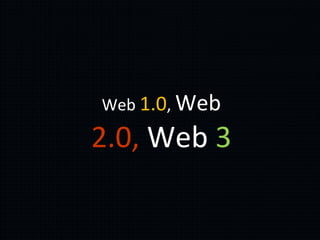 Web 1.0, Web

2.0, Web 3
 