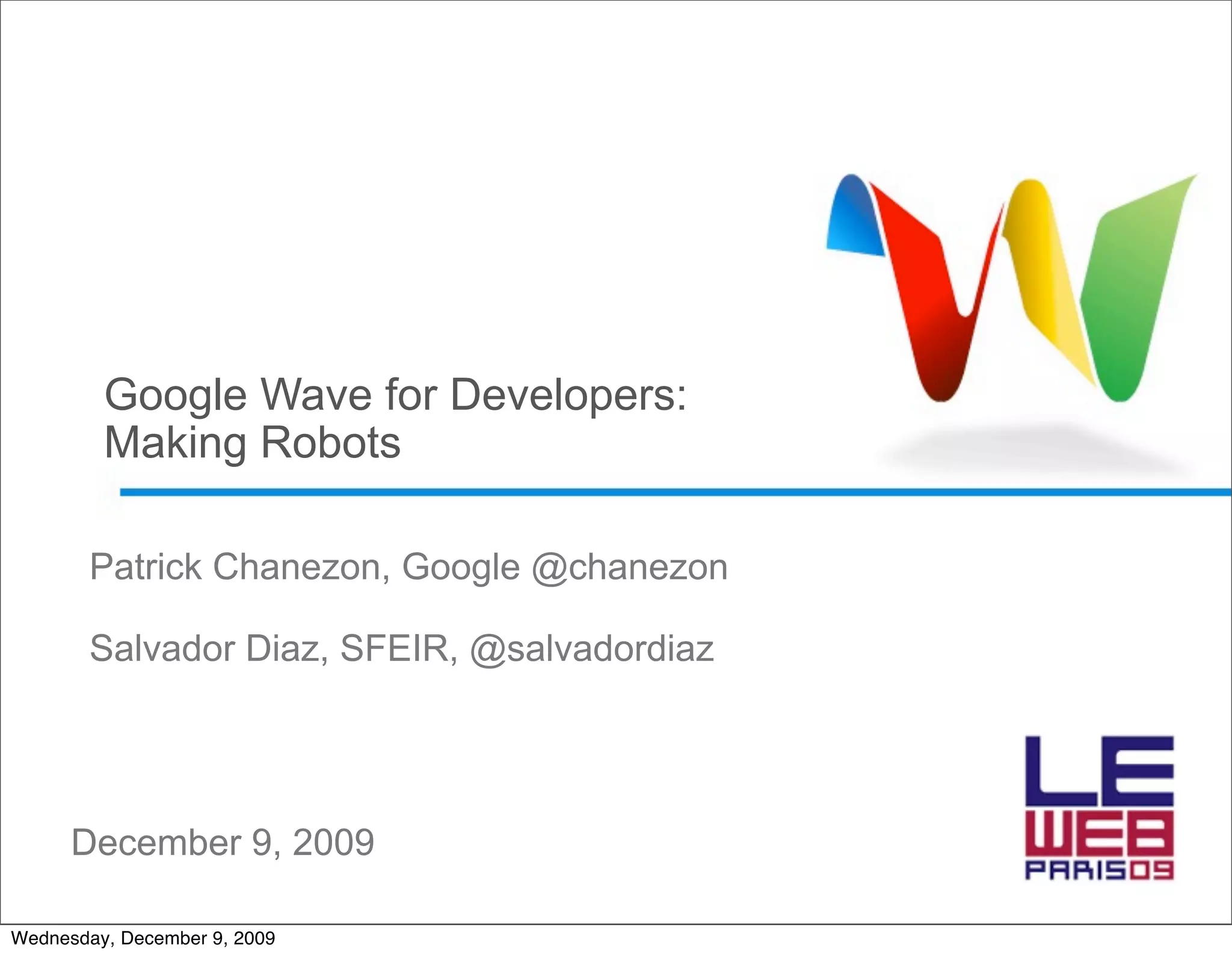 Google Wave for Developers:
         Making Robots

        Patrick Chanezon, Google @chanezon

        Salvador Diaz, SFEIR, @salvadordiaz




      December 9, 2009

Wednesday, December 9, 2009
 