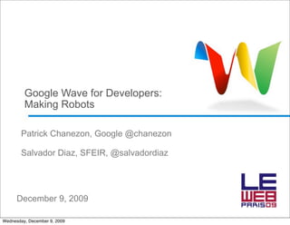 Google Wave for Developers:
         Making Robots

        Patrick Chanezon, Google @chanezon

        Salvador Diaz, SFEIR, @salvadordiaz




      December 9, 2009

Wednesday, December 9, 2009
 