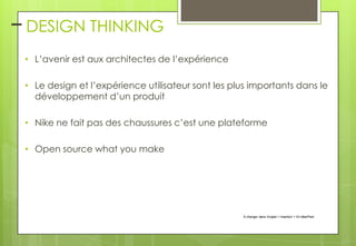 – DESIGN THINKING
• L’avenir est aux architectes de l’expérience
• Le design et l’expérience utilisateur sont les plus importants dans le
développement d’un produit
• Nike ne fait pas des chaussures c’est une plateforme
• Open source what you make

À changer dans l'onglet > Insertion > En-tête/Pied

 