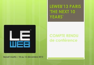 LEWEB'13 PARIS
'THE NEXT 10
YEARS'

COMPTE RENDU
de conférence

Benoit martin – 10 au 12 décembre 2013

 
