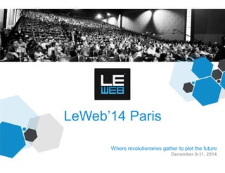 LeWeb’14 Paris
Where revolutionaries gather to plot the future
December 9-11, 2014
 