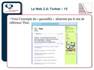 Le Web 2.0: Twitter : 15
• Voici l’exemple du « gazouillis » alimenté par le site de
référence Thot.
 