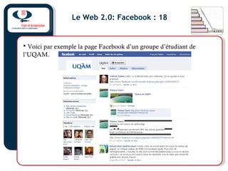 Le Web 2.0: Facebook : 18
• Voici par exemple la page Facebook d’un groupe d’étudiant de
l’UQAM.
 