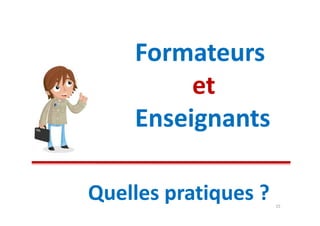 Formateurs
         et
    Enseignants

Quelles pratiques ?   15
 