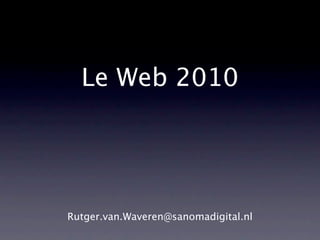 Le Web 2010




Rutger.van.Waveren@sanomadigital.nl
 