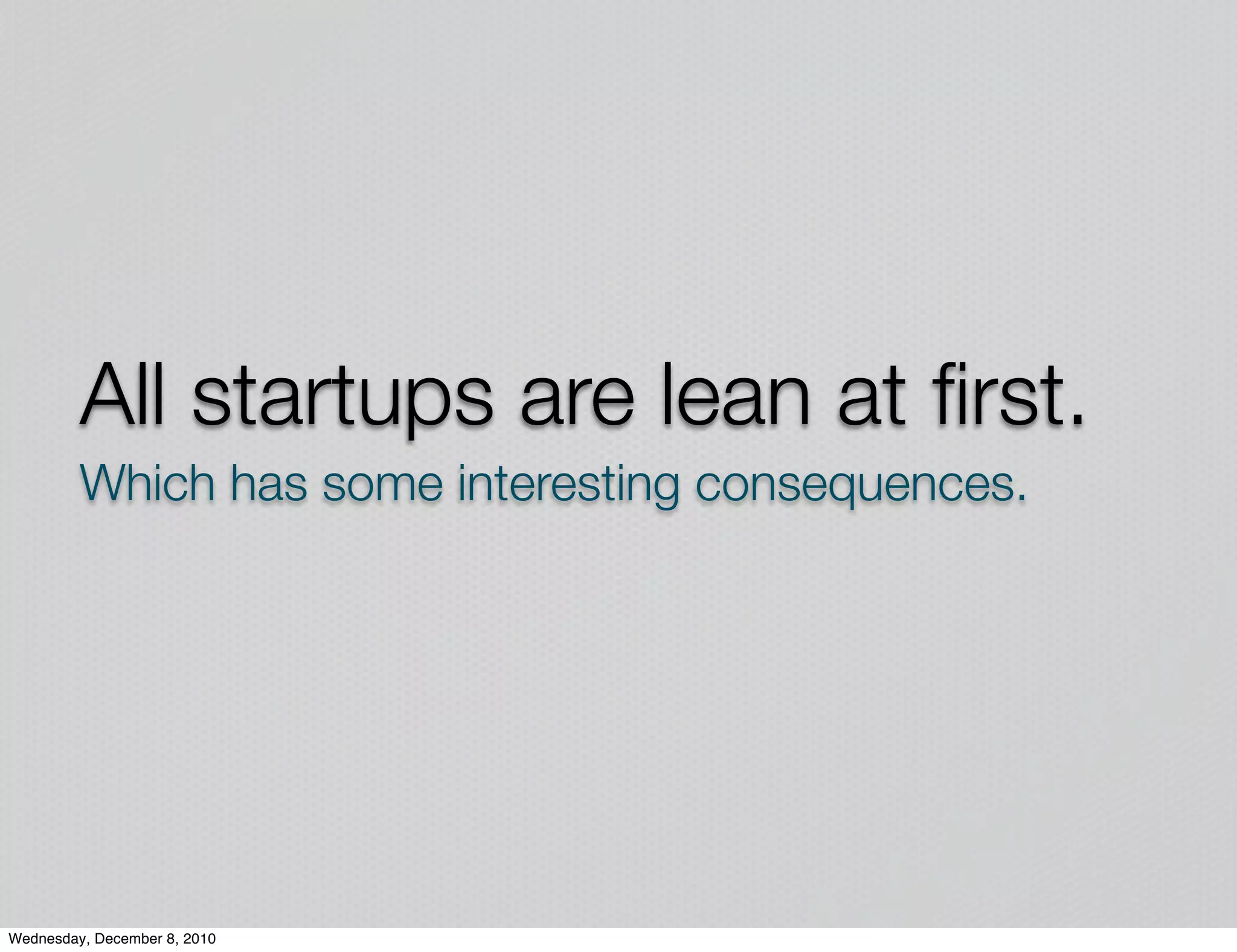 All startups are lean at ﬁrst.
         Which has some interesting consequences.




Wednesday, December 8, 2010
 