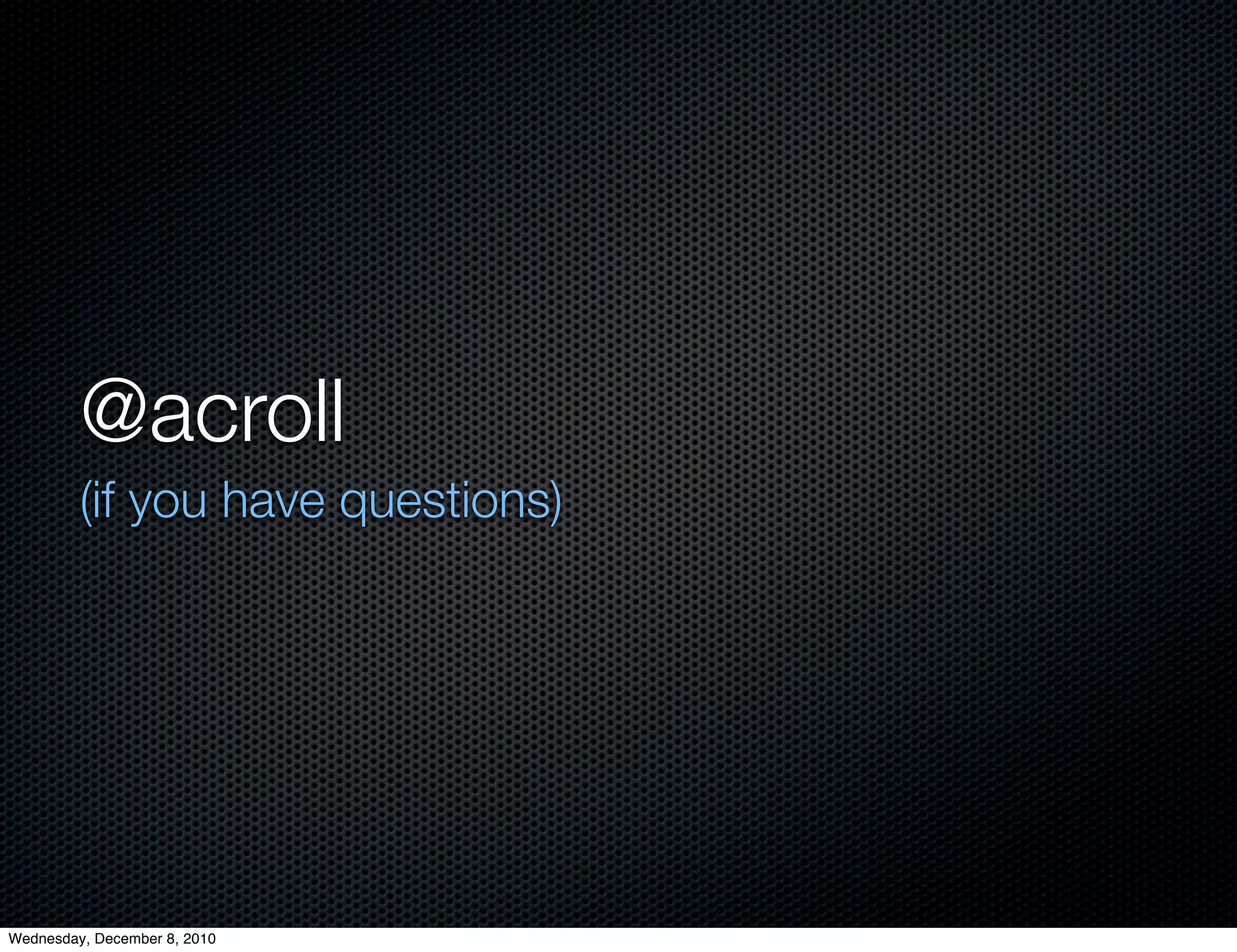 @acroll
         (if you have questions)




Wednesday, December 8, 2010
 