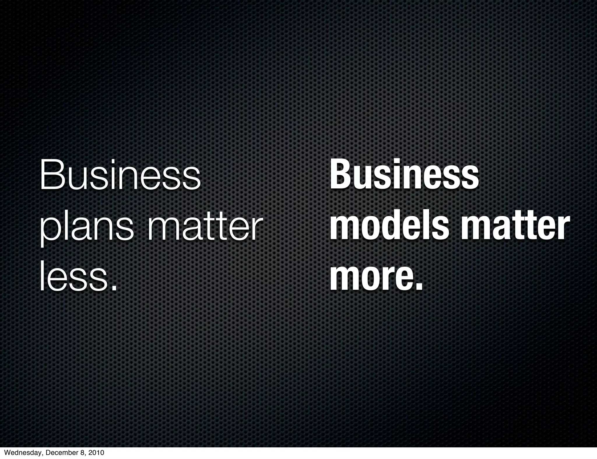 Business             Business
         plans matter         models matter
         less.                more.


Wednesday, December 8, 2010
 