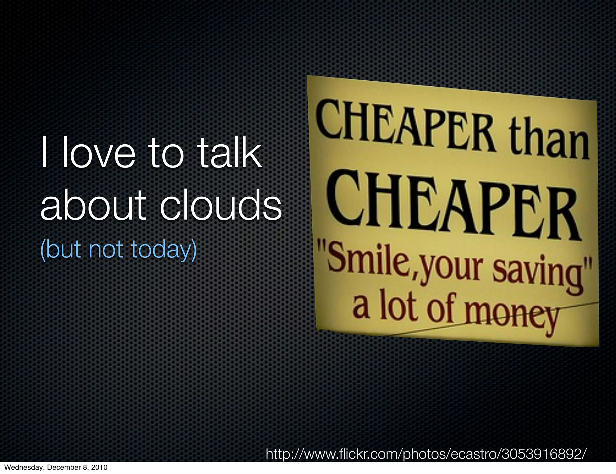 I love to talk
         about clouds
         (but not today)




                              http://www.ﬂickr.com/photos/ecastro/3053916892/
Wednesday, December 8, 2010
 