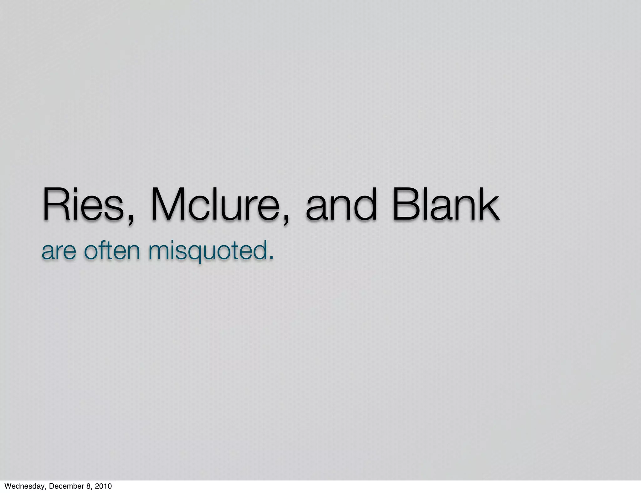 Ries, Mclure, and Blank
         are often misquoted.




Wednesday, December 8, 2010
 