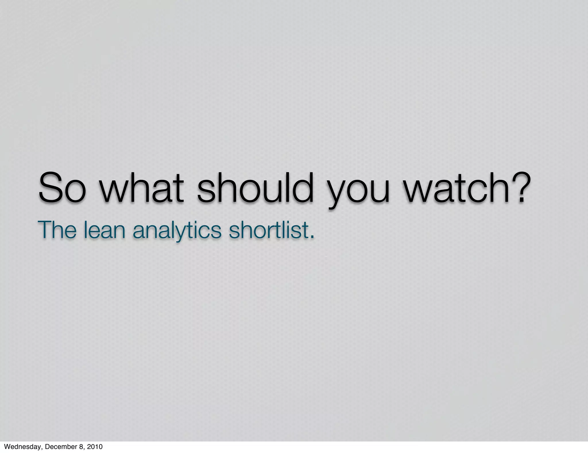So what should you watch?
         The lean analytics shortlist.




Wednesday, December 8, 2010
 