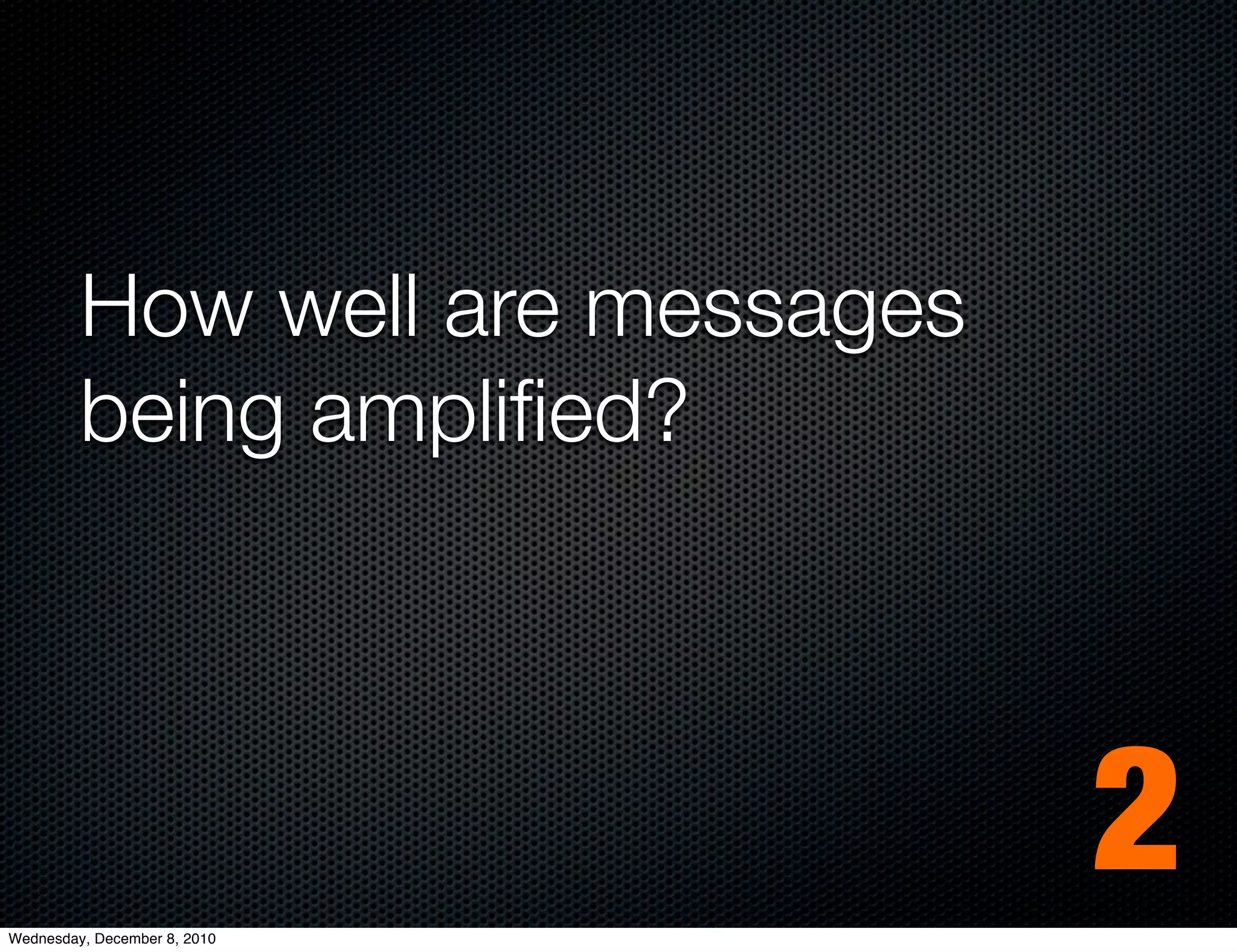 How well are messages
         being ampliﬁed?




Wednesday, December 8, 2010
                                 2
 