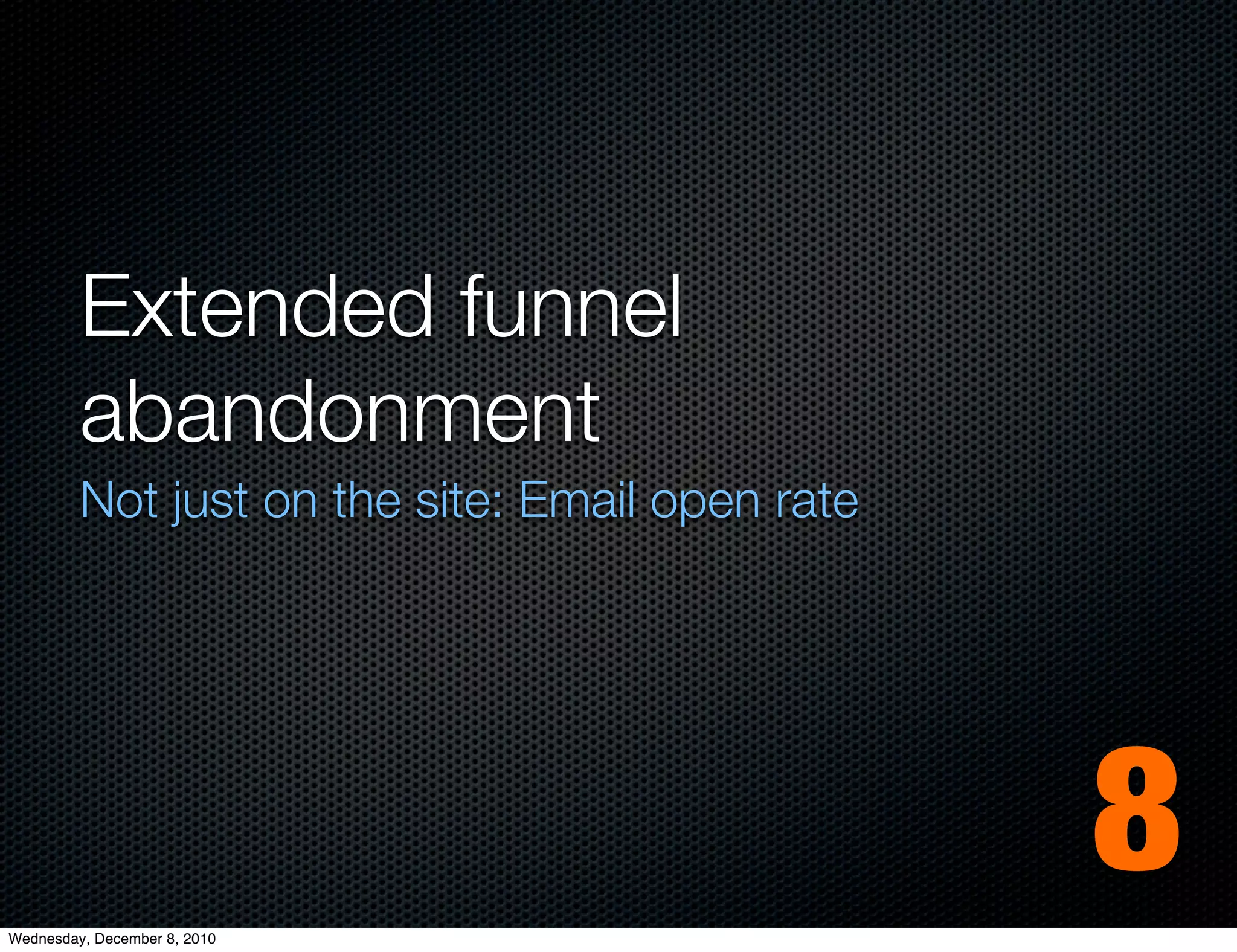 Extended funnel
         abandonment
         Not just on the site: Email open rate




Wednesday, December 8, 2010
                                                 8
 