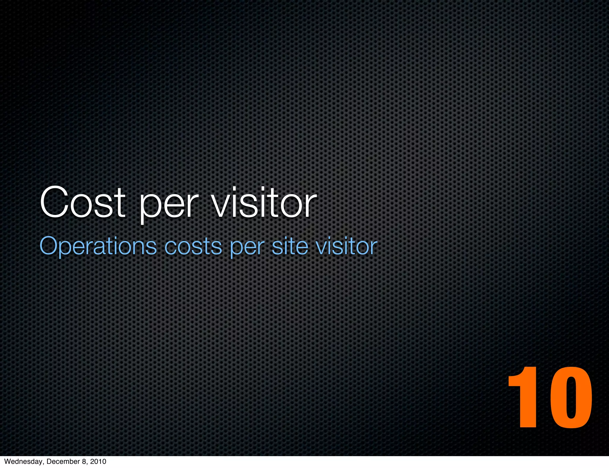Cost per visitor
         Operations costs per site visitor




Wednesday, December 8, 2010
                                             10
 