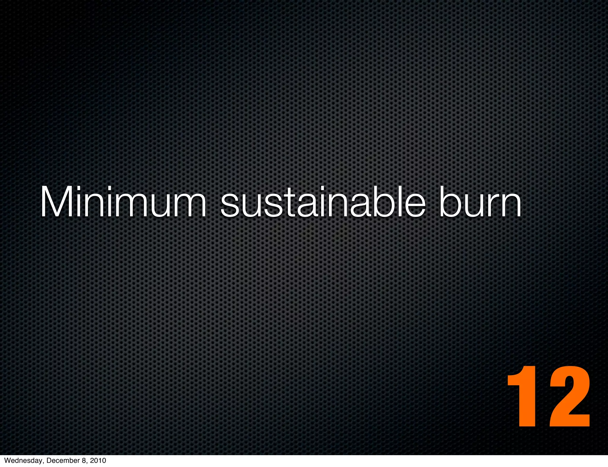 Minimum sustainable burn




Wednesday, December 8, 2010
                                12
 