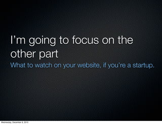I’m going to focus on the
         other part
         What to watch on your website, if you’re a startup.




Wednesday, December 8, 2010
 