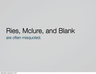 Ries, Mclure, and Blank
         are often misquoted.




Wednesday, December 8, 2010
 