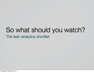 So what should you watch?
         The lean analytics shortlist.




Wednesday, December 8, 2010
 