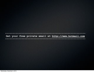 ------------------------------------------------------
       Get your free private email at http://www.hotmail.com
       ------------------------------------------------------




Wednesday, December 8, 2010
 