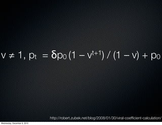 v ≠ 1, pt  = δp0 (1 –                                vt+1)       / (1 – v) + p0 




                              http://robert.zubek.net/blog/2008/01/30/viral-coefﬁcient-calculation/
Wednesday, December 8, 2010
 