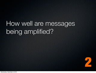 How well are messages
         being ampliﬁed?




Wednesday, December 8, 2010
                                 2
 