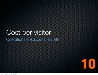 Cost per visitor
         Operations costs per site visitor




Wednesday, December 8, 2010
                                             10
 