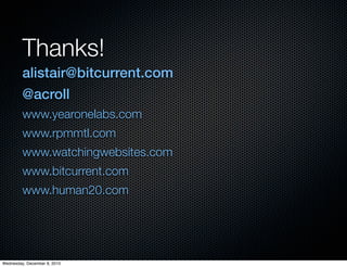 Thanks!
         alistair@bitcurrent.com
         @acroll
         www.yearonelabs.com
         www.rpmmtl.com
         www.watchingwebsites.com
         www.bitcurrent.com
         www.human20.com




Wednesday, December 8, 2010
 