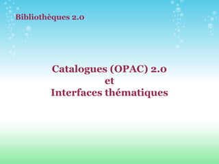 Catalogues (OPAC) 2.0 et Interfaces thématiques Bibliothèques 2.0 