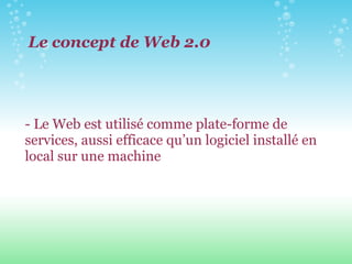 - Le Web est utilisé comme plate-forme de services, aussi efficace qu’un logiciel installé en local sur une machine  Le concept de Web 2.0 