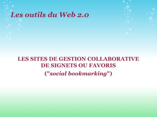 Les outils du Web 2.0 LES SITES DE GESTION COLLABORATIVE DE SIGNETS OU FAVORIS (" social bookmarking ") 