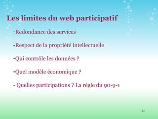 Les limites du web participatif Redondance des services Respect de la propriété intellectuelle Qui contrôle les données ? Quel modèle économique ? - Quelles participations ? La règle du 90-9-1 