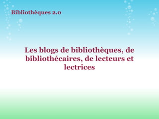 Les blogs de bibliothèques, de bibliothécaires, de lecteurs et lectrices Bibliothèques 2.0 