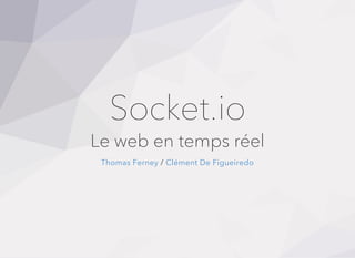 Socket.io
Le web en temps réel
/Thomas Ferney Clément De Figueiredo
 