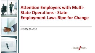 Attention Employers with Multi-
State Operations - State
Employment Laws Ripe for Change
January 23, 2019
 