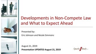Developments in Non-Compete Law
and What to Expect Ahead
Presented by:
Eric Johnson and Nicole Simmons
August 21, 2019
Presentation UPDATED August 21, 2019
 