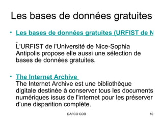 Les bases de données gratuites Les bases de données gratuites (URFIST de Nice)   L'URFIST de l'Université de Nice-Sophia Antipolis propose elle aussi une sélection de bases de données gratuites.  The Internet Archive  The Internet Archive est une bibliothèque digitale destinée à conserver tous les documents numériques issus de l'internet pour les préserver d'une disparition complète.  