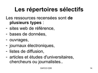 Les répertoires sélectifs Les ressources recensées sont  de plusieurs types  :  sites web de référence,  bases de données, ouvrages,  journaux électroniques,  listes de diffusion,  articles et études d'universitaires, chercheurs ou journalistes..  