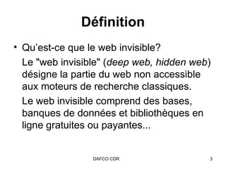 Définition Qu’est-ce que le web invisible? Le "web invisible" ( deep web, hidden web ) désigne la partie du web non accessible aux moteurs de recherche classiques.  Le web invisible comprend des bases, banques de données et bibliothèques en ligne gratuites ou payantes... 