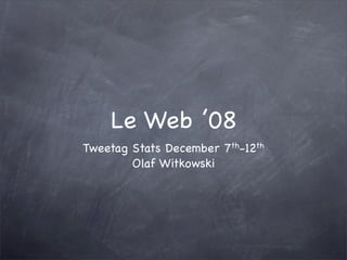 Le Web ’08
Tweetag Stats December 7th-12th
        Olaf Witkowski
 