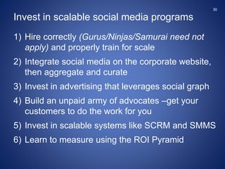 1) Hire correctly (Gurus/Ninjas/Samurai need not
apply) and properly train for scale
2) Integrate social media on the corp...