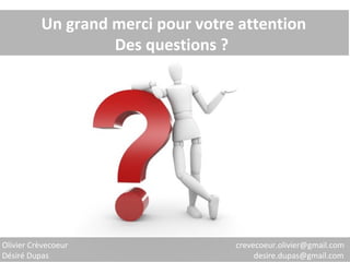 Un grand merci pour votre attention Des questions ?  Olivier Crèvecoeur    crevecoeur.olivier@gmail.com  Désiré Dupas   desire.dupas@gmail.com  