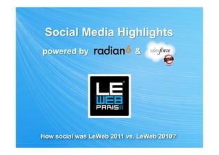 Social Media Highlights
powered by                  &           .




How social was LeWeb 2011 vs. LeWeb 2010?
 