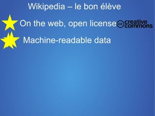 Google et le Knowledge graph
On the web, open license
Machine-readable data

 Non-proprietary format

 RDF standards

    Linked RDF
 