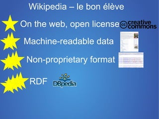 Wikipedia – le bon élève
On the web, open license
Machine-readable data

 Non-proprietary format
 