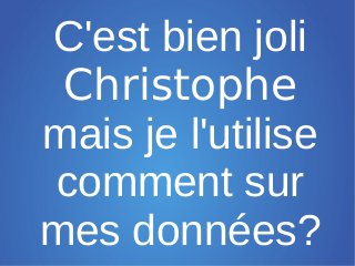 C'est bien joli
 Christophe
mais je l'utilise
comment sur
mes données?
 