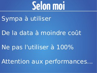Selon moi
Sympa à utiliser

De la data à moindre coût

Ne pas l'utiliser à 100%

Attention aux performances...
 