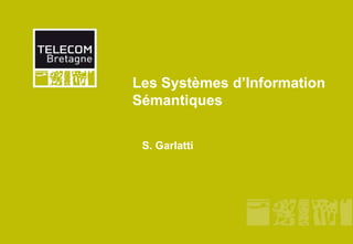 Les Systèmes d’Information
Sémantiques
S. Garlatti

 